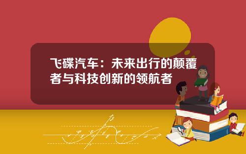 飞碟汽车：未来出行的颠覆者与科技创新的领航者