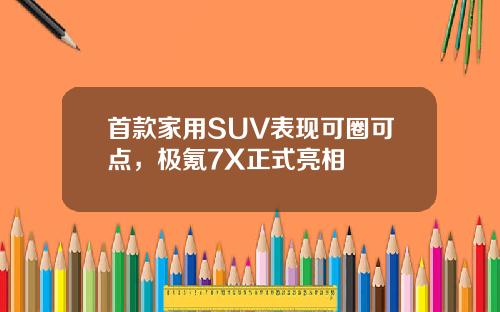 首款家用SUV表现可圈可点，极氪7X正式亮相