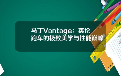 马丁Vantage：英伦跑车的极致美学与性能巅峰