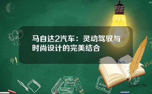 马自达2汽车：灵动驾驭与时尚设计的完美结合
