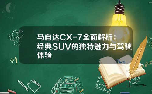 马自达CX-7全面解析：经典SUV的独特魅力与驾驶体验