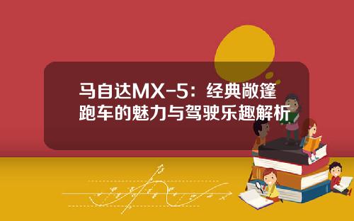 马自达MX-5：经典敞篷跑车的魅力与驾驶乐趣解析