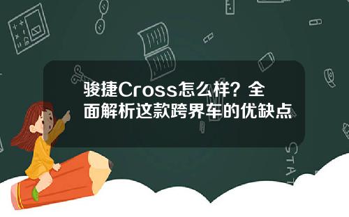 骏捷Cross怎么样？全面解析这款跨界车的优缺点