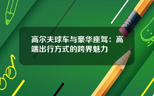 高尔夫球车与豪华座驾：高端出行方式的跨界魅力