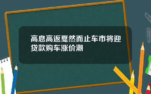 高息高返戛然而止车市将迎贷款购车涨价潮