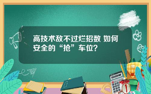 高技术敌不过烂招数 如何安全的“抢”车位？