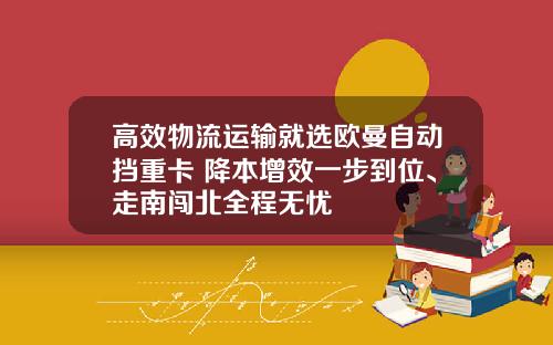 高效物流运输就选欧曼自动挡重卡 降本增效一步到位、走南闯北全程无忧