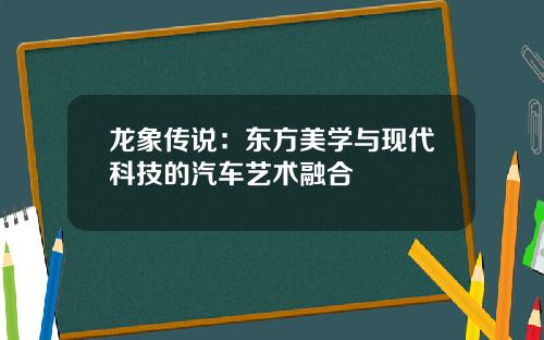 龙象传说：东方美学与现代科技的汽车艺术融合