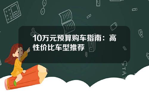 10万元预算购车指南：高性价比车型推荐