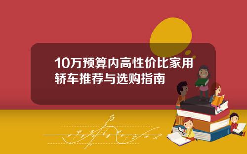 10万预算内高性价比家用轿车推荐与选购指南