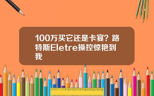 100万买它还是卡宴？路特斯Eletre操控惊艳到我