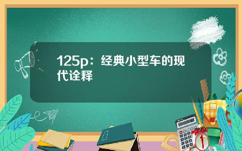 125p：经典小型车的现代诠释