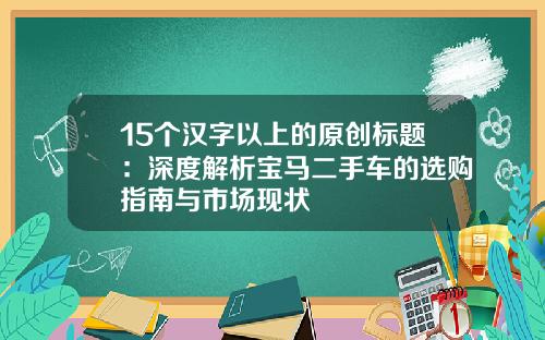15个汉字以上的原创标题：深度解析宝马二手车的选购指南与市场现状