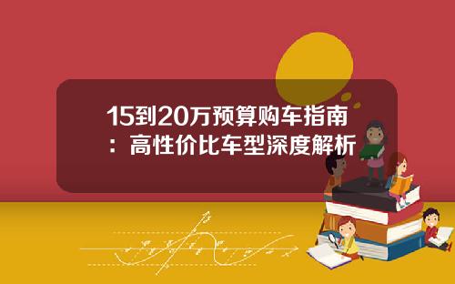 15到20万预算购车指南：高性价比车型深度解析