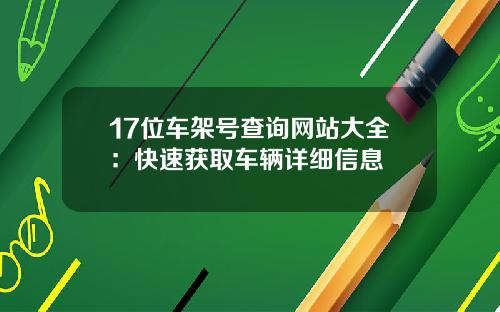 17位车架号查询网站大全：快速获取车辆详细信息