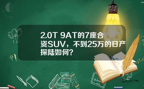 2.0T+9AT的7座合资SUV，不到25万的日产探陆如何？