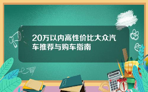 20万以内高性价比大众汽车推荐与购车指南