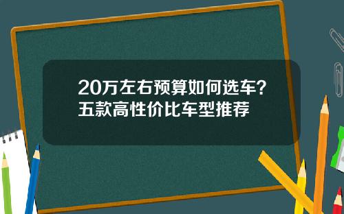 20万左右预算如何选车？五款高性价比车型推荐