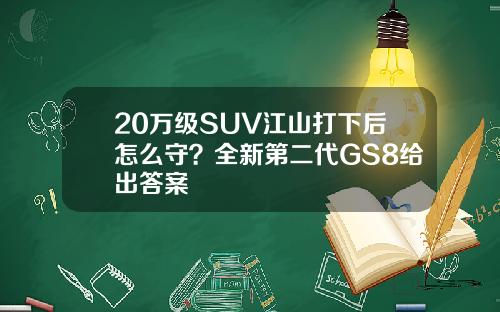 20万级SUV江山打下后怎么守？全新第二代GS8给出答案