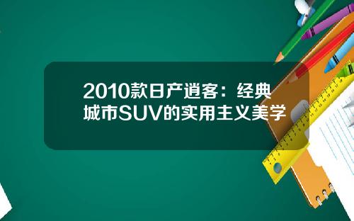 2010款日产逍客：经典城市SUV的实用主义美学