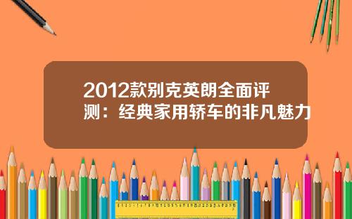 2012款别克英朗全面评测：经典家用轿车的非凡魅力