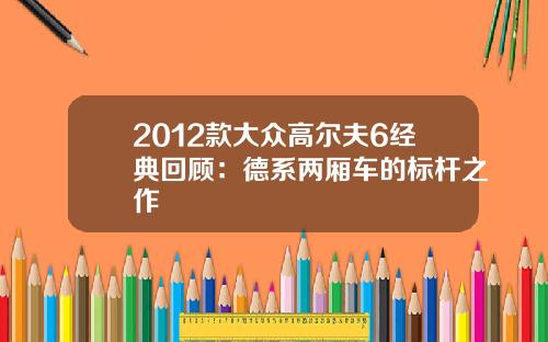 2012款大众高尔夫6经典回顾：德系两厢车的标杆之作