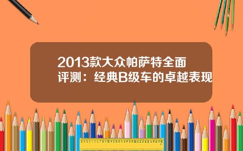 2013款大众帕萨特全面评测：经典B级车的卓越表现