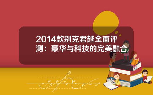 2014款别克君越全面评测：豪华与科技的完美融合