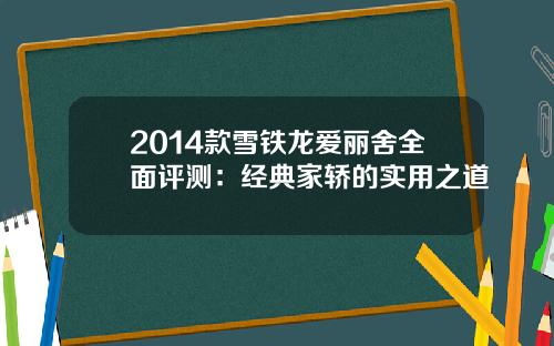 2014款雪铁龙爱丽舍全面评测：经典家轿的实用之道