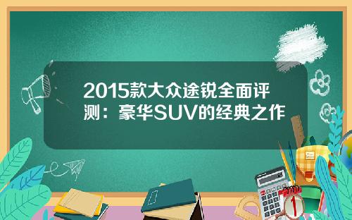 2015款大众途锐全面评测：豪华SUV的经典之作