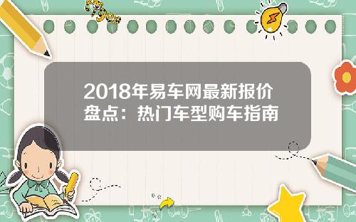 2018年易车网最新报价盘点：热门车型购车指南