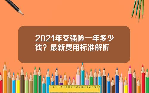 2021年交强险一年多少钱？最新费用标准解析