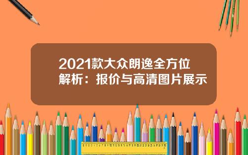2021款大众朗逸全方位解析：报价与高清图片展示