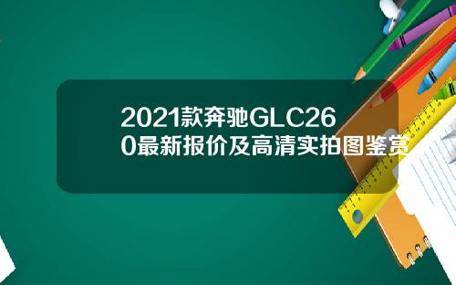 2021款奔驰GLC260最新报价及高清实拍图鉴赏