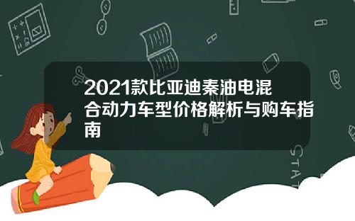 2021款比亚迪秦油电混合动力车型价格解析与购车指南