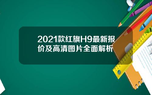 2021款红旗H9最新报价及高清图片全面解析