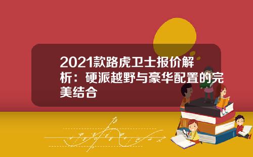 2021款路虎卫士报价解析：硬派越野与豪华配置的完美结合