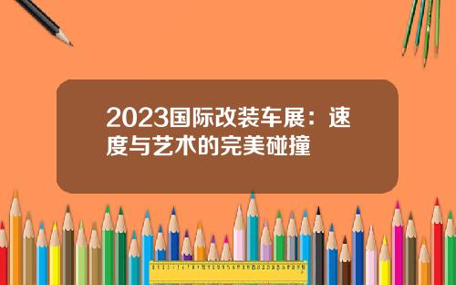 2023国际改装车展：速度与艺术的完美碰撞