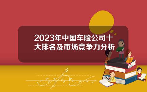 2023年中国车险公司十大排名及市场竞争力分析