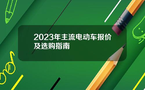 2023年主流电动车报价及选购指南