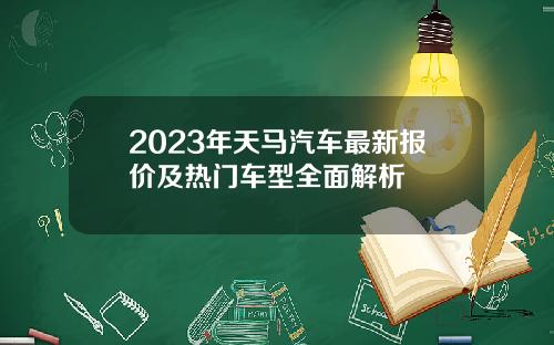 2023年天马汽车最新报价及热门车型全面解析