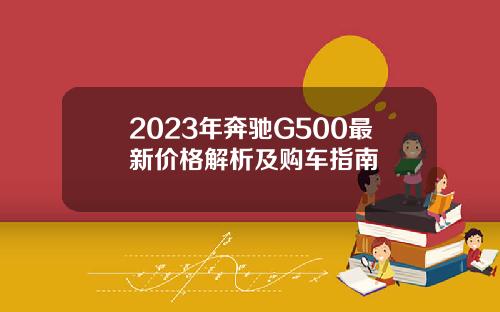 2023年奔驰G500最新价格解析及购车指南