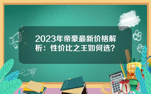 2023年帝豪最新价格解析：性价比之王如何选？