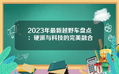 2023年最新越野车盘点：硬派与科技的完美融合