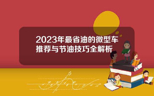 2023年最省油的微型车推荐与节油技巧全解析