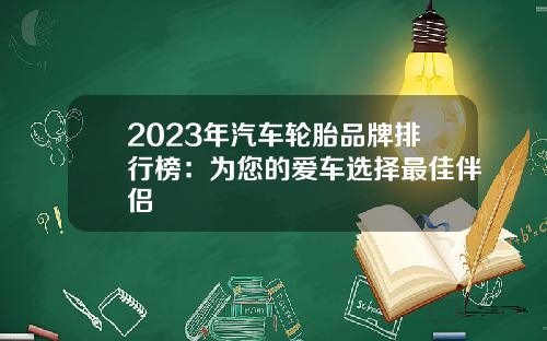 2023年汽车轮胎品牌排行榜：为您的爱车选择最佳伴侣