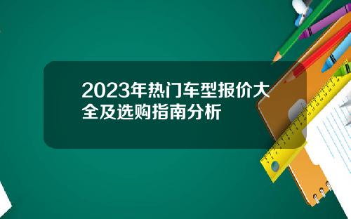 2023年热门车型报价大全及选购指南分析