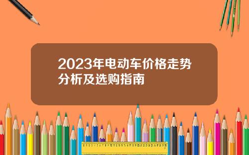 2023年电动车价格走势分析及选购指南