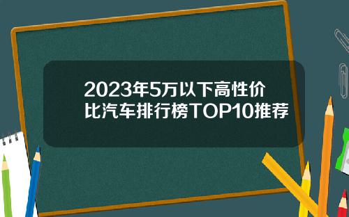 2023年5万以下高性价比汽车排行榜TOP10推荐