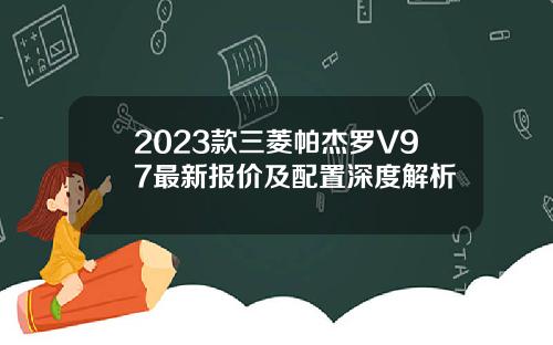 2023款三菱帕杰罗V97最新报价及配置深度解析